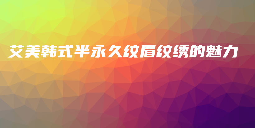 艾美韓式半永久紋眉紋繡的魅力插圖