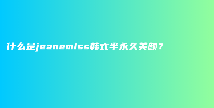 什么是jeanemiss韓式半永久美顏？插圖