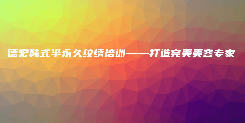 德宏韓式半永久紋繡培訓(xùn)——打造完美美容專家插圖