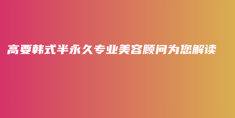 高要韓式半永久專業(yè)美容顧問為您解讀插圖