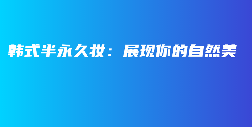韓式半永久妝：展現(xiàn)你的自然美插圖
