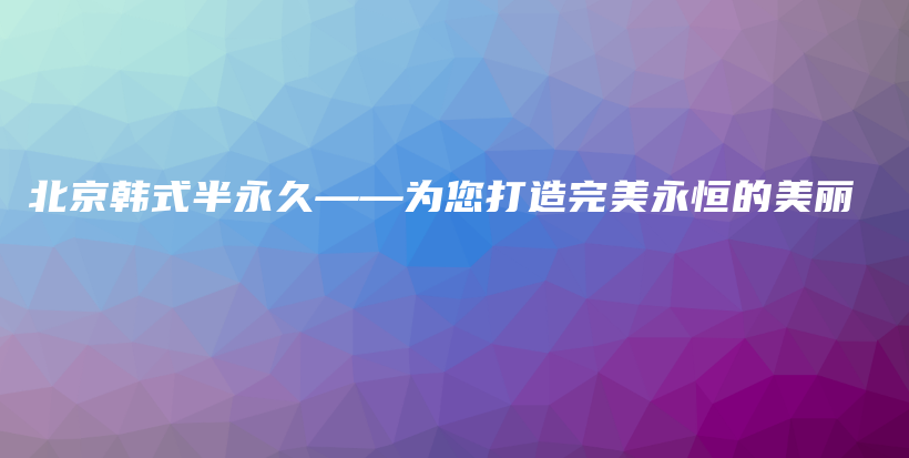 北京韓式半永久——為您打造完美永恒的美麗插圖