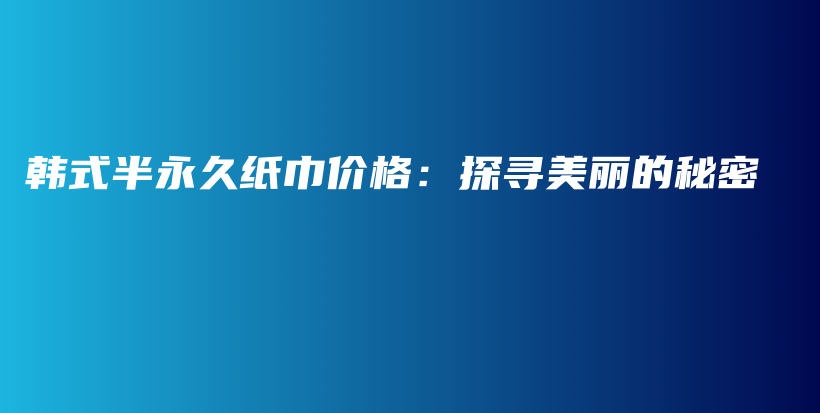 韓式半永久紙巾價格：探尋美麗的秘密插圖