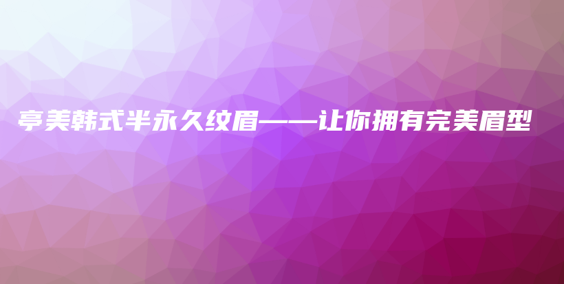 亭美韓式半永久紋眉——讓你擁有完美眉型插圖