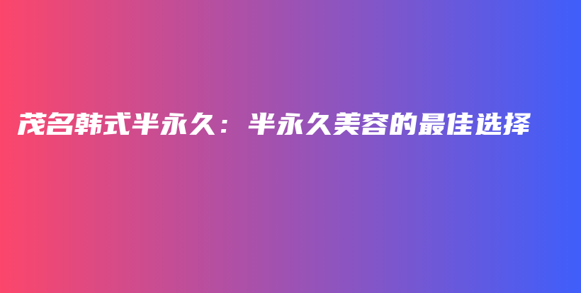 茂名韓式半永久：半永久美容的最佳選擇插圖
