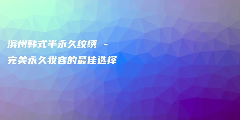 濱州韓式半永久紋繡 – 完美永久妝容的最佳選擇插圖