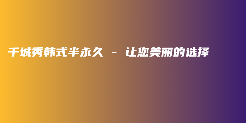 千城秀韓式半永久 – 讓您美麗的選擇插圖