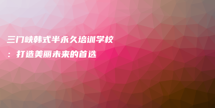 三門峽韓式半永久培訓(xùn)學(xué)校：打造美麗未來(lái)的首選插圖