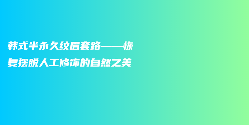 韓式半永久紋眉套路——恢復(fù)擺脫人工修飾的自然之美插圖