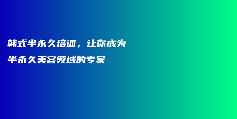 韓式半永久培訓(xùn)，讓你成為半永久美容領(lǐng)域的專家插圖