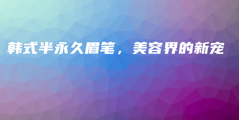 韓式半永久眉筆，美容界的新寵插圖