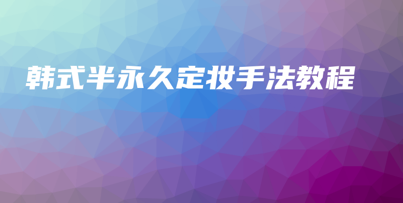 韓式半永久定妝手法教程插圖
