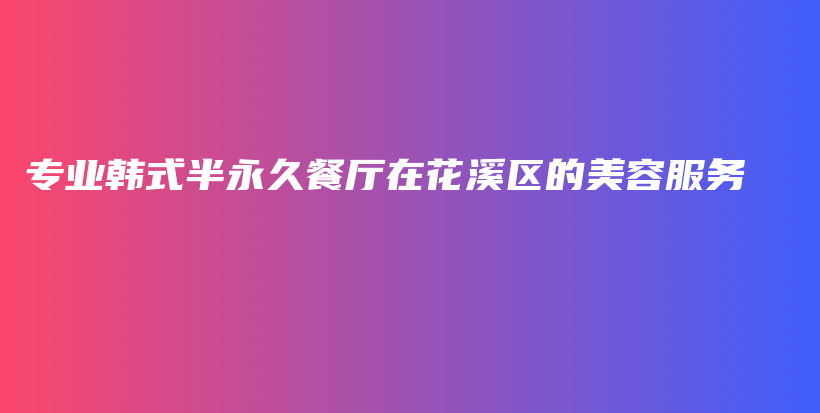 專業(yè)韓式半永久餐廳在花溪區(qū)的美容服務(wù)插圖