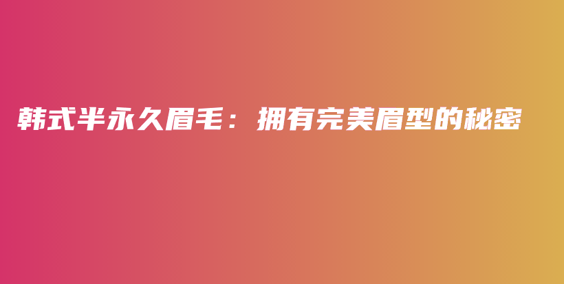 韓式半永久眉毛：擁有完美眉型的秘密插圖