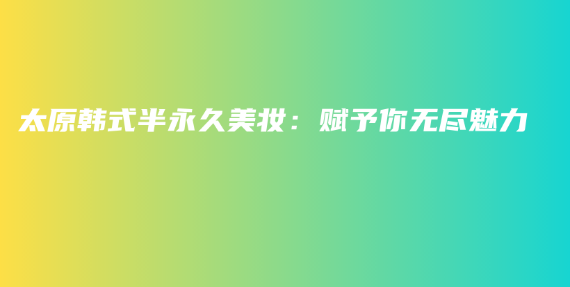太原韓式半永久美妝：賦予你無盡魅力插圖