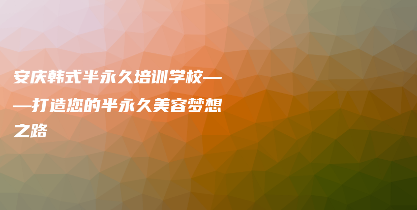 安慶韓式半永久培訓(xùn)學(xué)?！蛟炷陌胗谰妹廊輭?mèng)想之路插圖