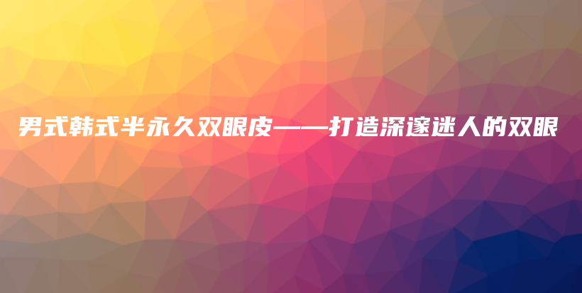 男式韓式半永久雙眼皮——打造深邃迷人的雙眼插圖