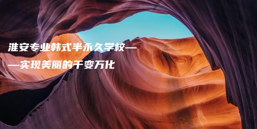 淮安專業(yè)韓式半永久學(xué)?！獙?shí)現(xiàn)美麗的千變?nèi)f化插圖