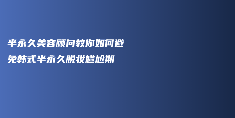 半永久美容顧問教你如何避免韓式半永久脫妝尷尬期插圖