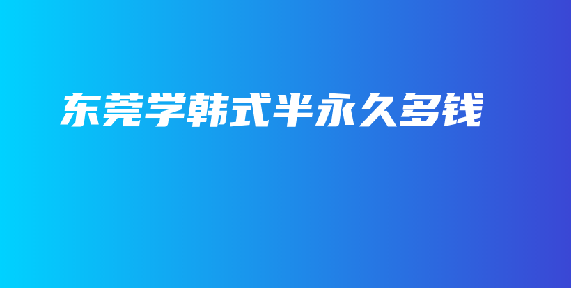 東莞學(xué)韓式半永久多錢插圖