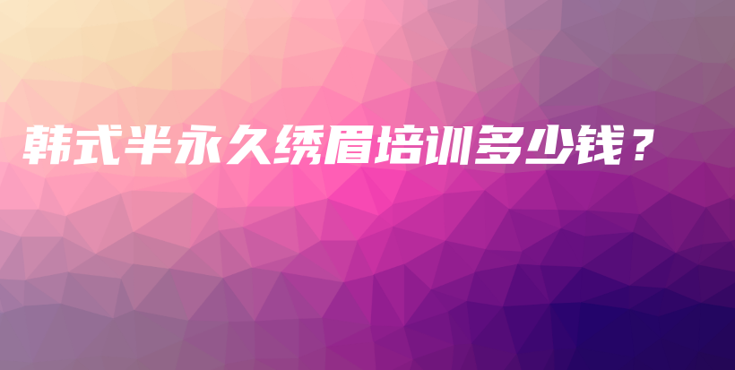 韓式半永久繡眉培訓(xùn)多少錢？插圖