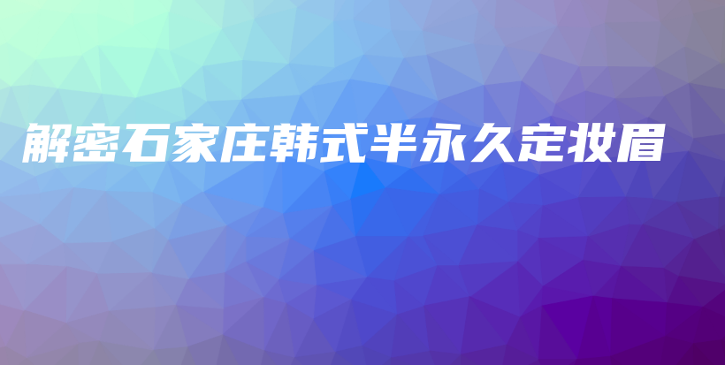 解密石家莊韓式半永久定妝眉插圖