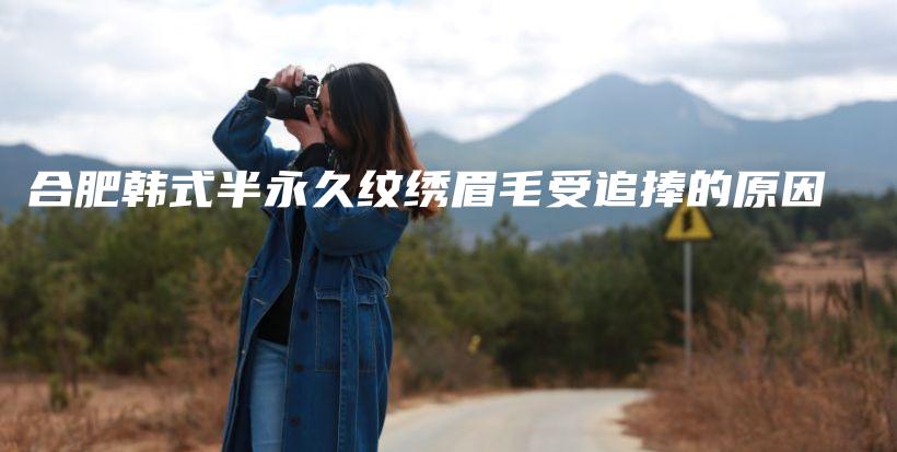 合肥韓式半永久紋繡眉毛受追捧的原因插圖