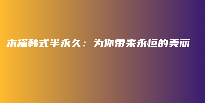 木槿韓式半永久：為你帶來永恒的美麗插圖
