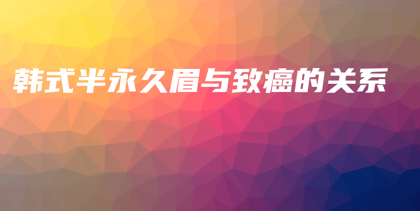 韓式半永久眉與致癌的關系插圖