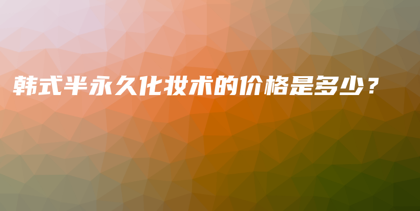 韓式半永久化妝術(shù)的價格是多少？插圖
