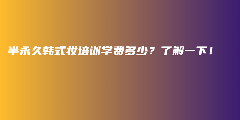 半永久韓式妝培訓(xùn)學(xué)費(fèi)多少？了解一下！插圖