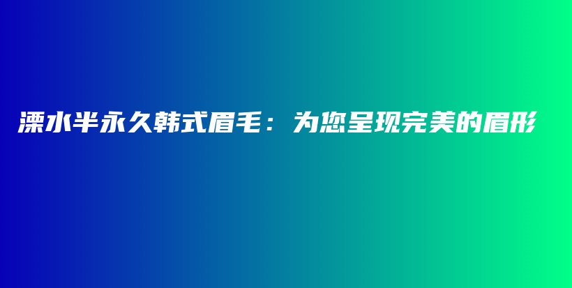 溧水半永久韓式眉毛：為您呈現(xiàn)完美的眉形插圖
