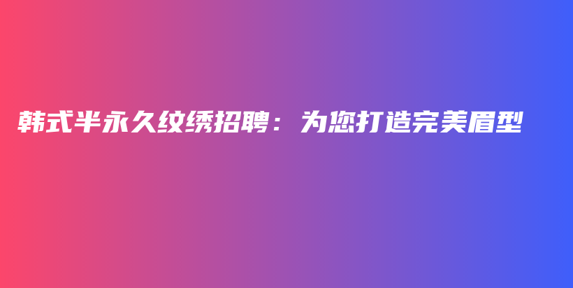 韓式半永久紋繡招聘：為您打造完美眉型插圖