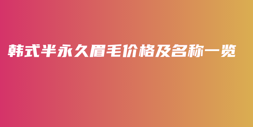 韓式半永久眉毛價(jià)格及名稱一覽插圖