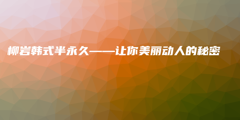 柳巖韓式半永久——讓你美麗動(dòng)人的秘密插圖