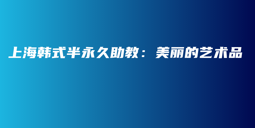 上海韓式半永久助教：美麗的藝術(shù)品插圖