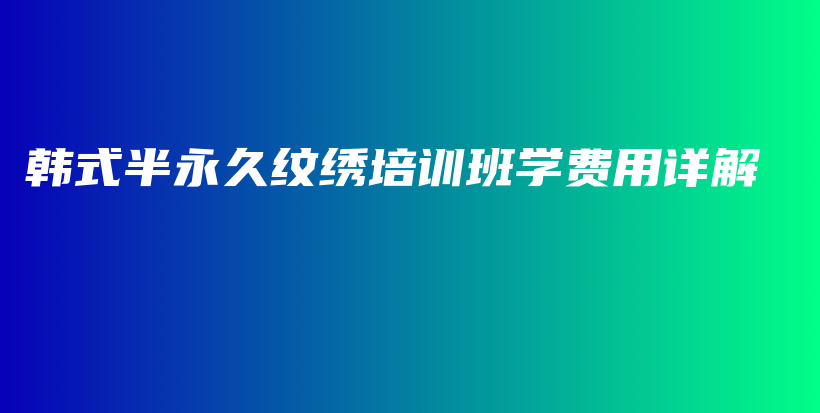 韓式半永久紋繡培訓(xùn)班學(xué)費(fèi)用詳解插圖