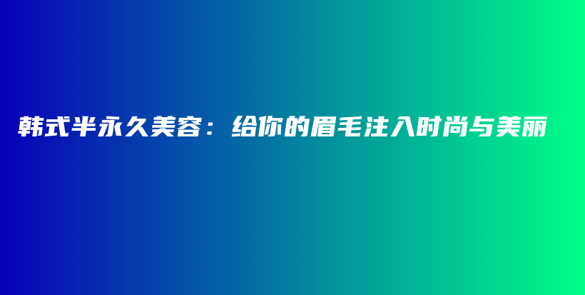 韓式半永久美容：給你的眉毛注入時尚與美麗插圖