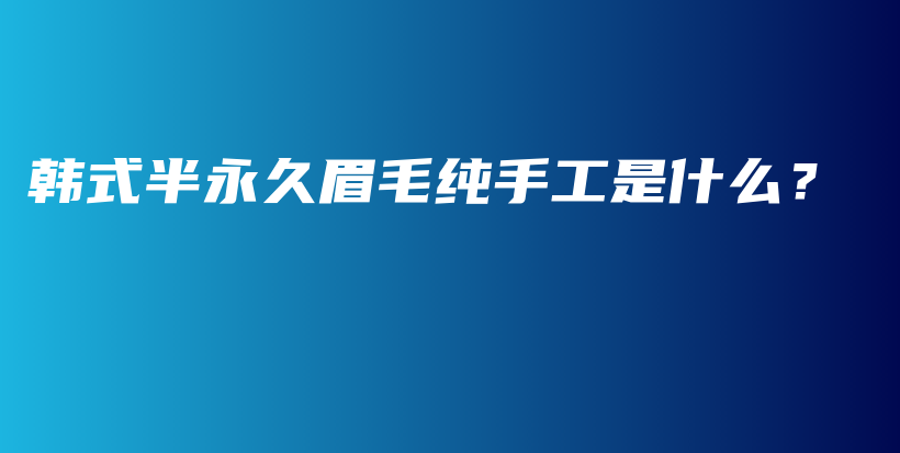 韓式半永久眉毛純手工是什么？插圖