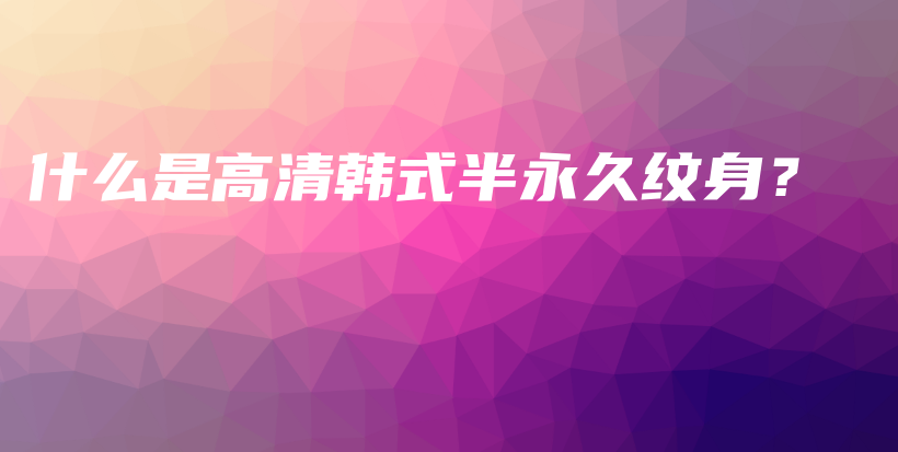 什么是高清韓式半永久紋身？插圖