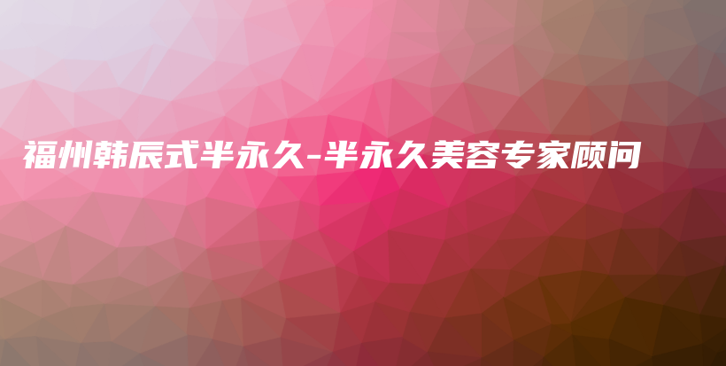 福州韓辰式半永久-半永久美容專家顧問插圖