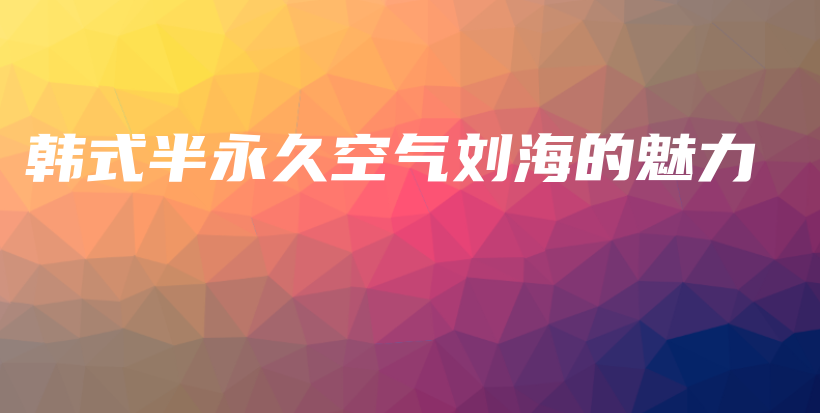韓式半永久空氣劉海的魅力插圖