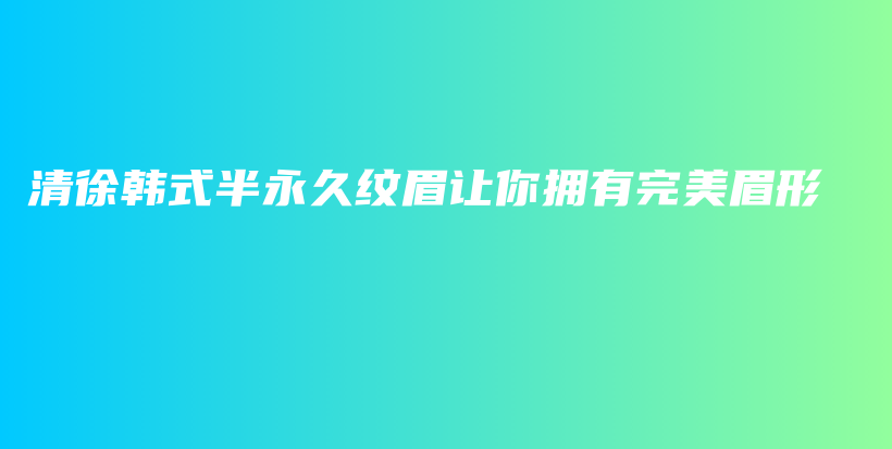 清徐韓式半永久紋眉讓你擁有完美眉形插圖