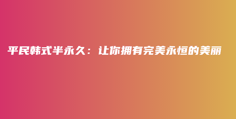 平民韓式半永久：讓你擁有完美永恒的美麗插圖