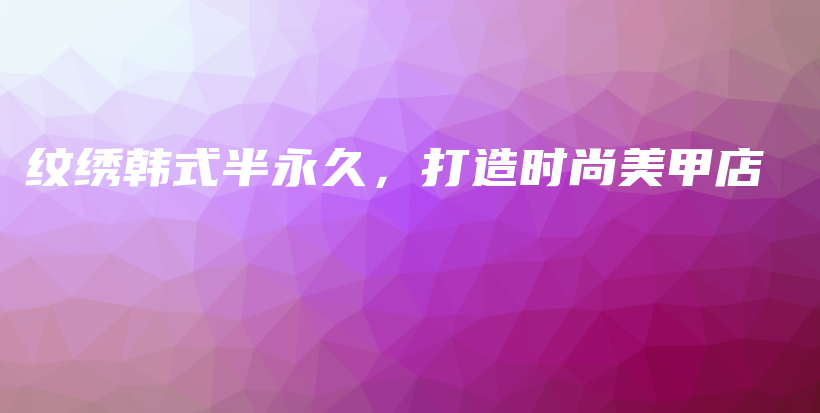 紋繡韓式半永久，打造時(shí)尚美甲店插圖
