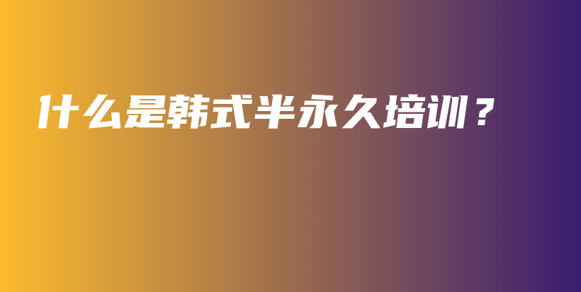 什么是韓式半永久培訓(xùn)？插圖