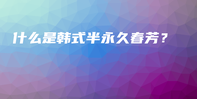 什么是韓式半永久春芳？插圖