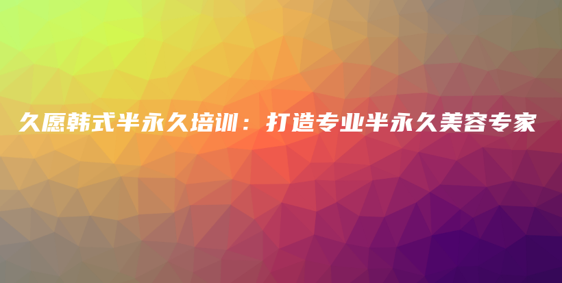 久愿韓式半永久培訓：打造專業(yè)半永久美容專家插圖