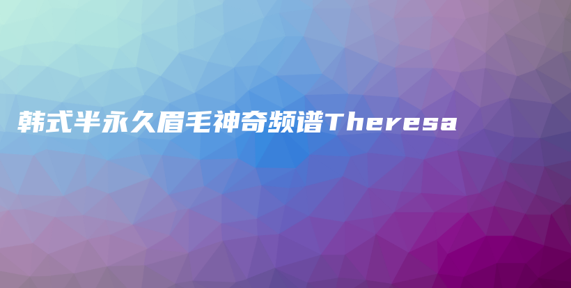 韓式半永久眉毛神奇頻譜Theresa插圖