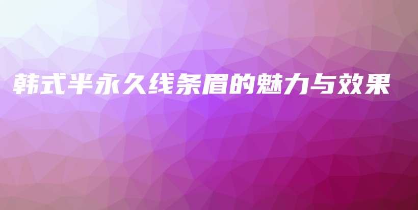 韓式半永久線條眉的魅力與效果插圖